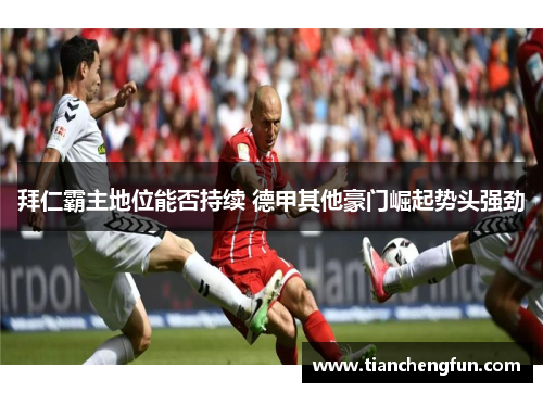 拜仁霸主地位能否持续 德甲其他豪门崛起势头强劲