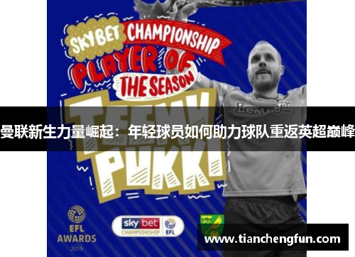 曼联新生力量崛起:年轻球员如何助力球队重返英超巅峰 曼联新生力量崛起:年轻球员如何助力球队重返英超巅峰