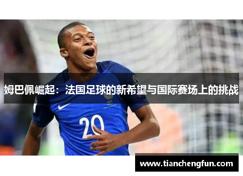 姆巴佩崛起：法国足球的新希望与国际赛场上的挑战