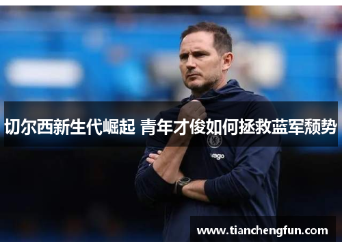 切尔西新生代崛起 青年才俊如何拯救蓝军颓势