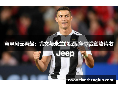 意甲风云再起：尤文与米兰的冠军争霸战蓄势待发