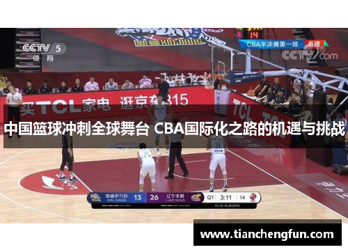 中国篮球冲刺全球舞台 CBA国际化之路的机遇与挑战 中国篮球冲刺全球舞台 CBA国际化之路的机遇与挑战