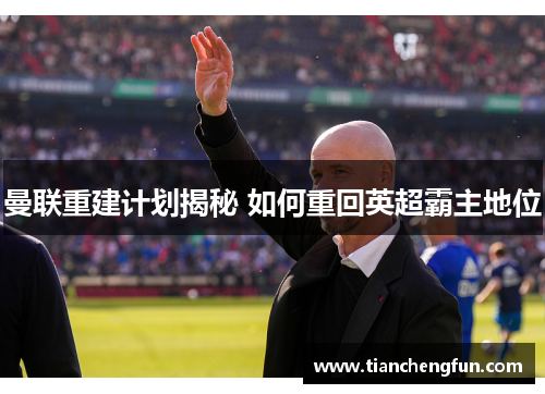 曼联重建计划揭秘 如何重回英超霸主地位 曼联重建计划揭秘 如何重回英超霸主地位
