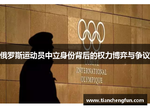 俄罗斯运动员中立身份背后的权力博弈与争议 俄罗斯运动员中立身份背后的权力博弈与争议