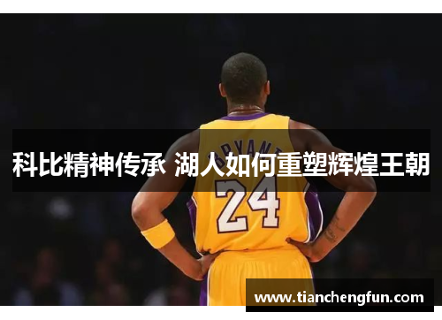 科比精神传承 湖人如何重塑辉煌王朝 科比精神传承 湖人如何重塑辉煌王朝