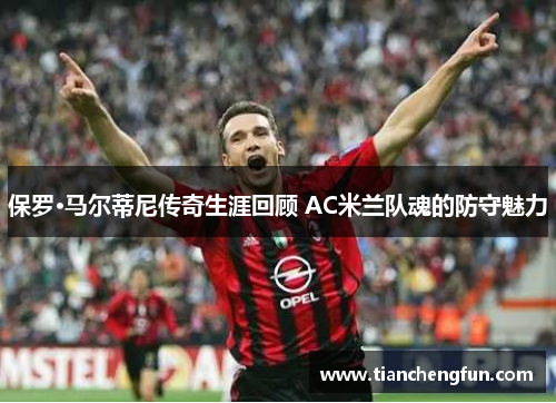 保罗·马尔蒂尼传奇生涯回顾 AC米兰队魂的防守魅力