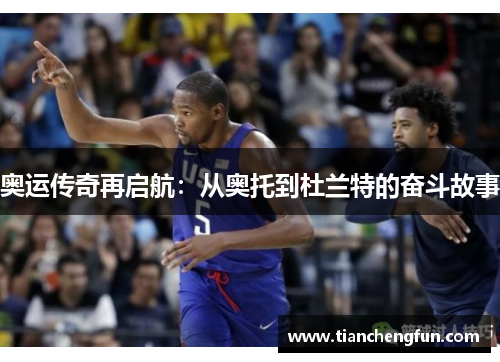 奥运传奇再启航：从奥托到杜兰特的奋斗故事