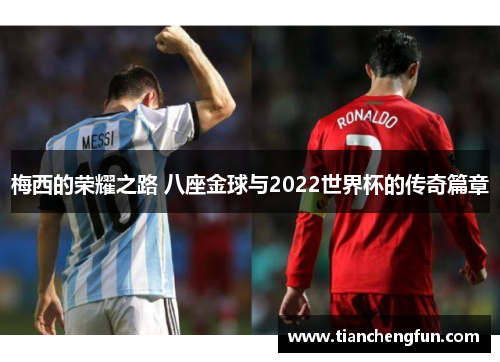 梅西的荣耀之路 八座金球与2022世界杯的传奇篇章