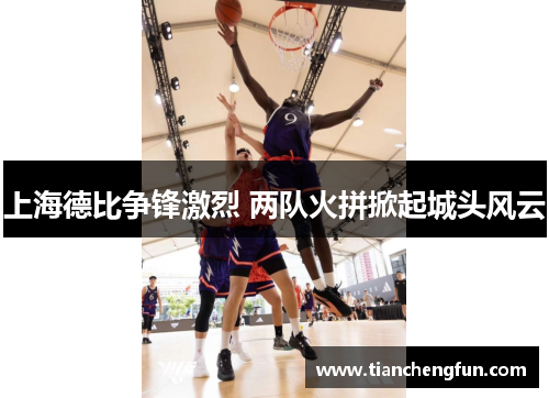 上海德比争锋激烈 两队火拼掀起城头风云 上海德比争锋激烈 两队火拼掀起城头风云