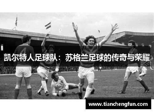 凯尔特人足球队：苏格兰足球的传奇与荣耀