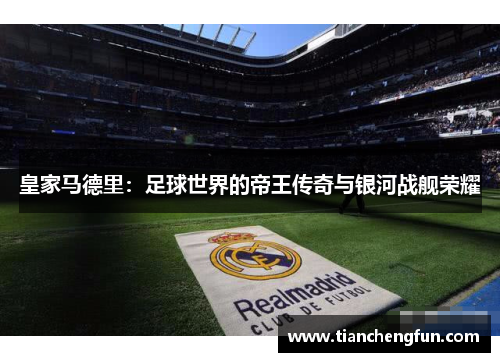 皇家马德里：足球世界的帝王传奇与银河战舰荣耀