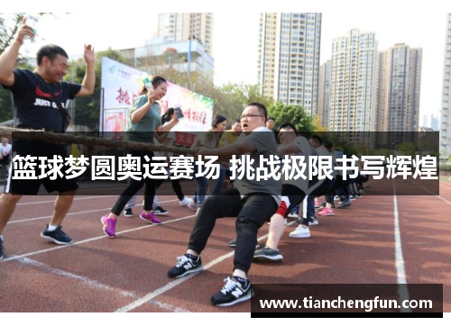 篮球梦圆奥运赛场 挑战极限书写辉煌