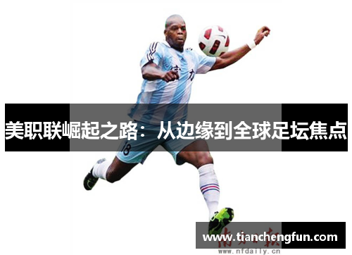 美职联崛起之路：从边缘到全球足坛焦点