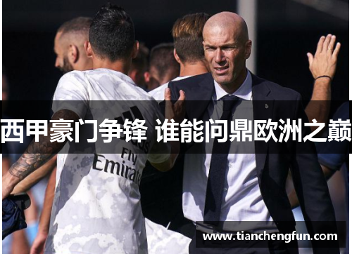 西甲豪门争锋 谁能问鼎欧洲之巅