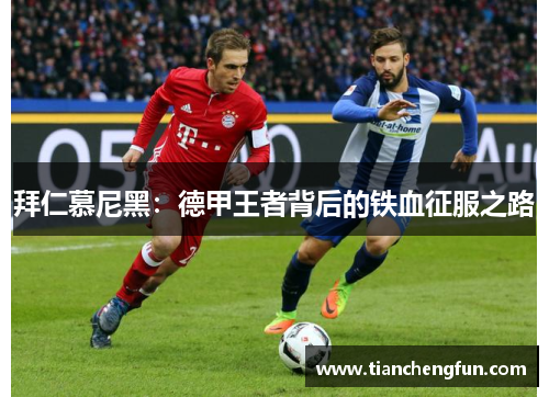拜仁慕尼黑:德甲王者背后的铁血征服之路 拜仁慕尼黑:德甲王者背后的铁血征服之路