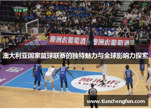澳大利亚国家篮球联赛的独特魅力与全球影响力探索