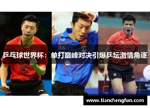 乒乓球世界杯：单打巅峰对决引爆乒坛激情角逐