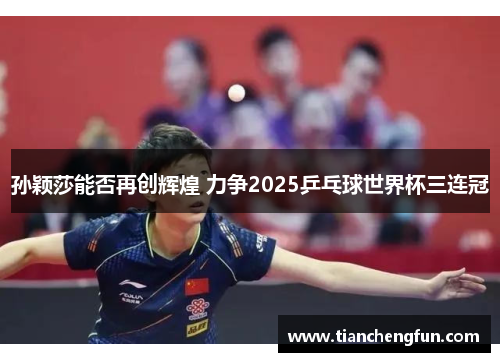 孙颖莎能否再创辉煌 力争2025乒乓球世界杯三连冠