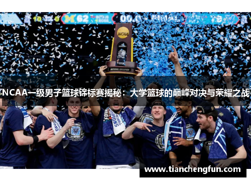 NCAA一级男子篮球锦标赛揭秘：大学篮球的巅峰对决与荣耀之战