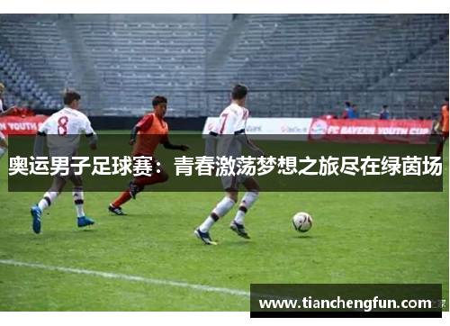 奥运男子足球赛：青春激荡梦想之旅尽在绿茵场