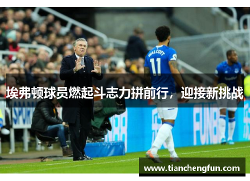 埃弗顿球员燃起斗志力拼前行，迎接新挑战