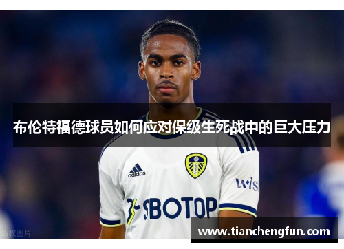 布伦特福德球员如何应对保级生死战中的巨大压力