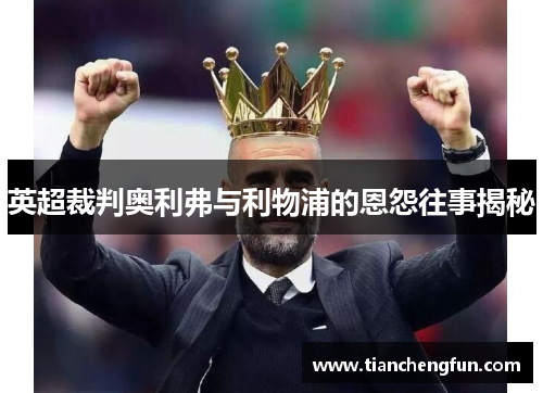 英超裁判奥利弗与利物浦的恩怨往事揭秘 英超裁判奥利弗与利物浦的恩怨往事揭秘