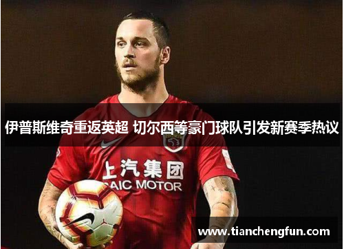 伊普斯维奇重返英超 切尔西等豪门球队引发新赛季热议