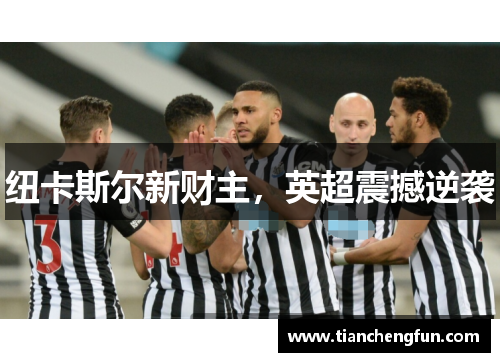 纽卡斯尔新财主,英超震撼逆袭 纽卡斯尔新财主,英超震撼逆袭