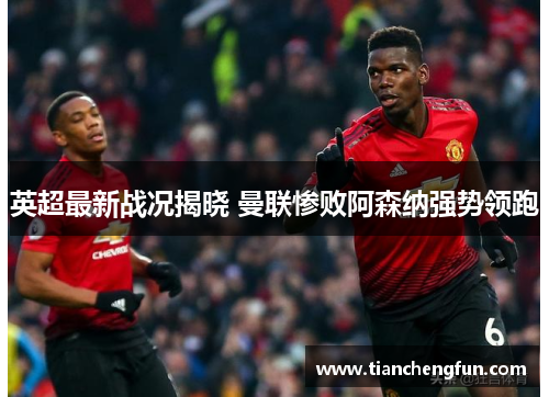 英超最新战况揭晓 曼联惨败阿森纳强势领跑