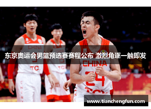 东京奥运会男篮预选赛赛程公布 激烈角逐一触即发 东京奥运会男篮预选赛赛程公布 激烈角逐一触即发