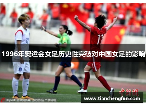 1996年奥运会女足历史性突破对中国女足的影响