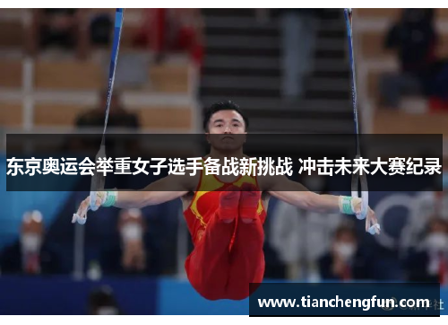 东京奥运会举重女子选手备战新挑战 冲击未来大赛纪录