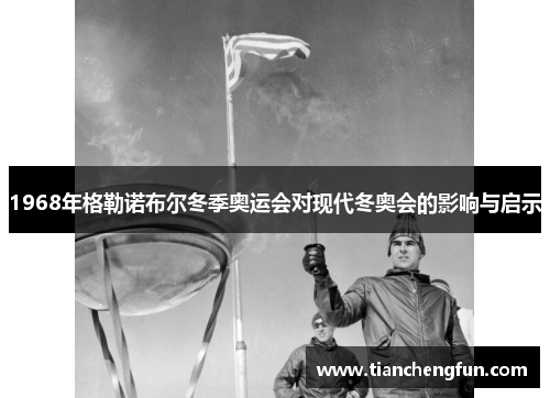 1968年格勒诺布尔冬季奥运会对现代冬奥会的影响与启示 1968年格勒诺布尔冬季奥运会对现代冬奥会的影响与启示