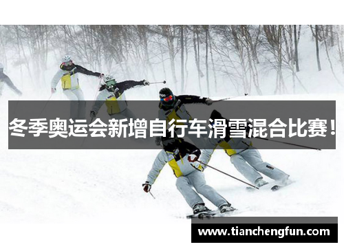 冬季奥运会新增自行车滑雪混合比赛! 冬季奥运会新增自行车滑雪混合比赛!